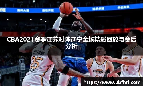 CBA2021赛季江苏对阵辽宁全场精彩回放与赛后分析