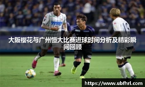 大阪樱花与广州恒大比赛进球时间分析及精彩瞬间回顾